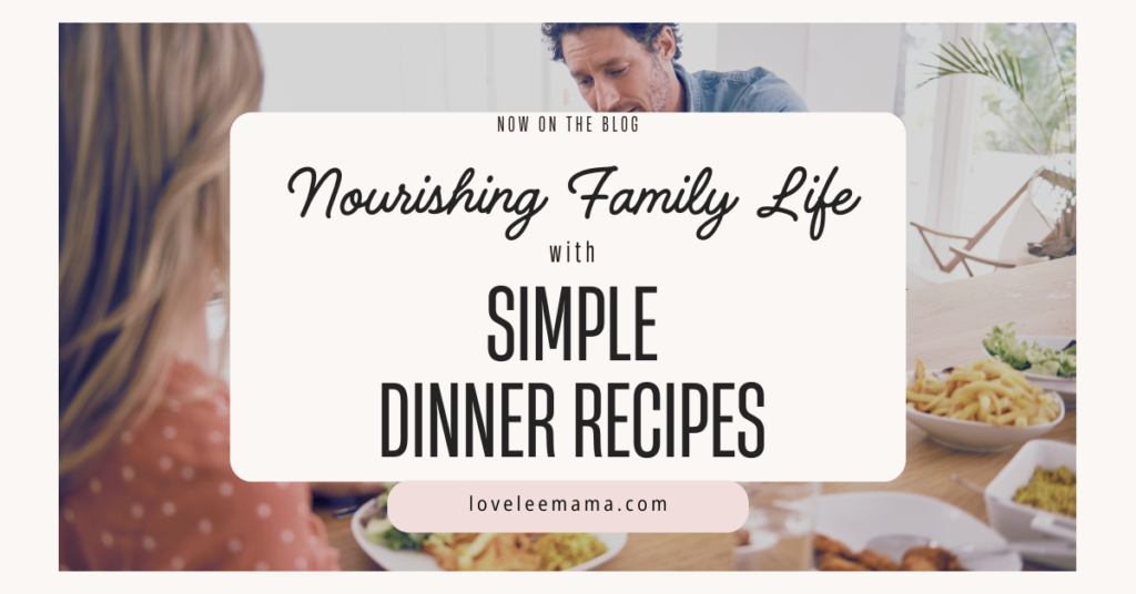 Nourishing Family Life with Simple Dinner Recipes - loveleemama.com