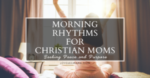 Morning Rhythms for Christian Moms: Seeking Peace and Purpose - theloveleemama.com